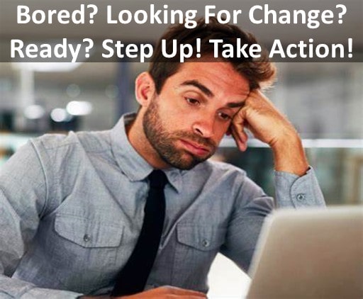 Bored And Need a Change Ready to Step Up And Take Action. We have An Idea For You.